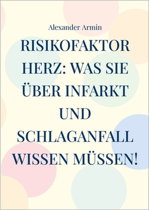 Risikofaktor Herz: Was Sie über Infarkt und Schlaganfall wissen müssen! by Alexander Armin