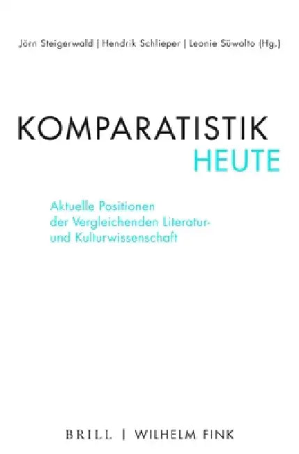 Komparatistik Heute: Aktuelle Positionen Der Vergleichenden Literatur- Und Kulturwissenschaft by Jörn Steigerwald, Hendrik Schlieper, Leonie Süwolto