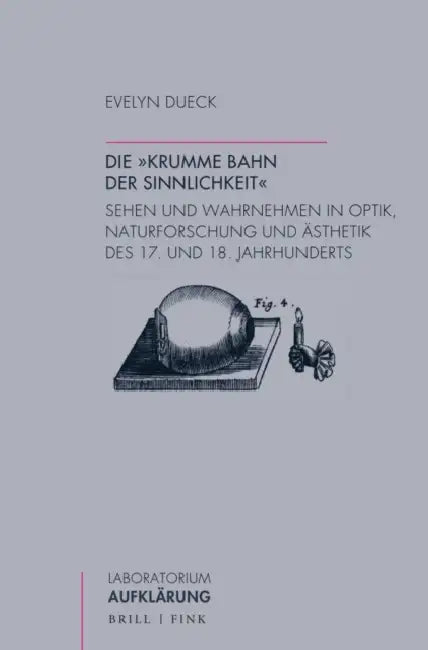 Die 'Krumme Bahn Der Sinnlichkeit': Sehen Und Wahrnehmen in Optik, Naturforschung Und Asthetik Des 17. Und 18. Jahrhunderts by Evelyn Dueck