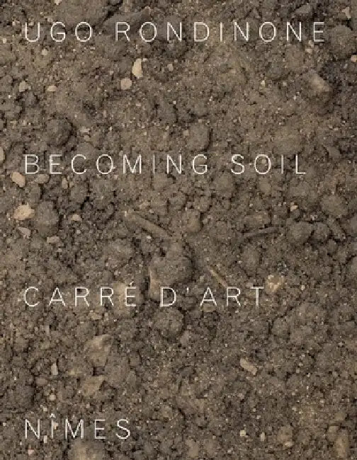 Ugo Rondinone: Becoming Soil by Ugo Rondinone, Jean-Marc Prevost, Corinne Rondeau