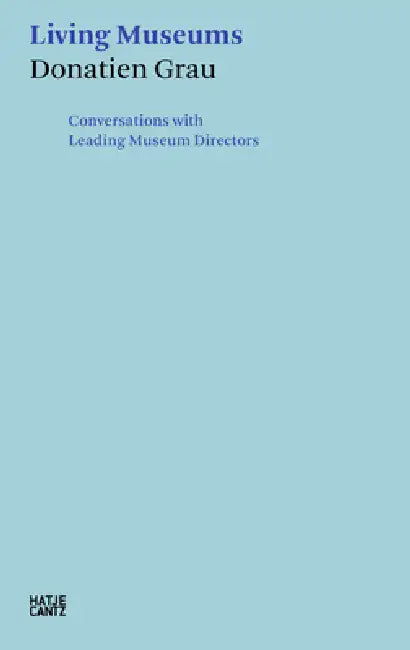 Living Museums: Conversations with Leading Museum Directors by Donatien Grau