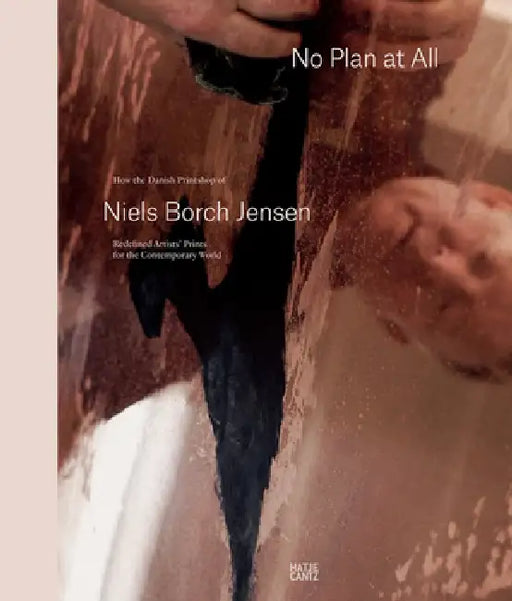 Niels Borch Jensen: No Plan at All: How the Danish Printshop of Niels Borch Jensen Redefined Artists' Prints for the Contemporary World by Niels Borch Jensen, Georg Baselitz