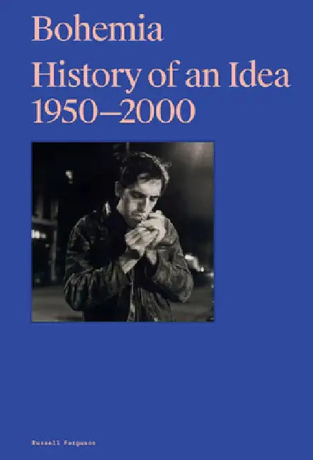 Bohemia: History of an Idea, 1950-2000 by Russell Ferguson