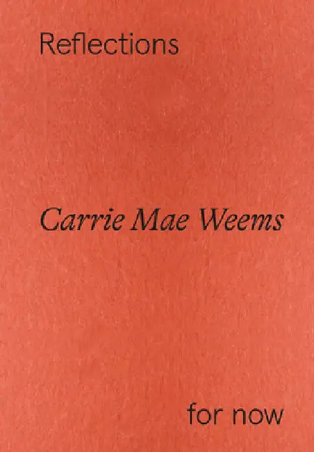 Carrie Mae Weems: Reflections for Now by Carrie Mae Weems