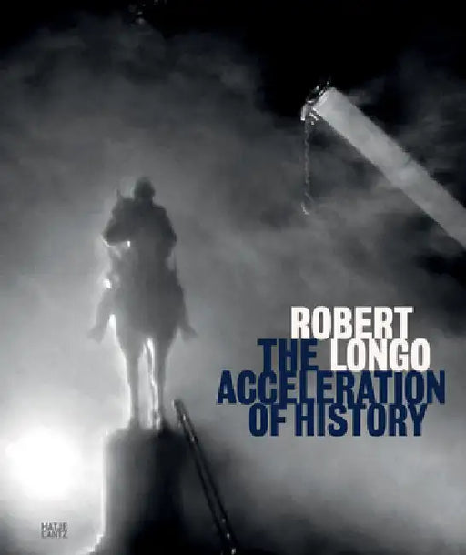 Robert Longo: The Acceleration of History by Robert Longo