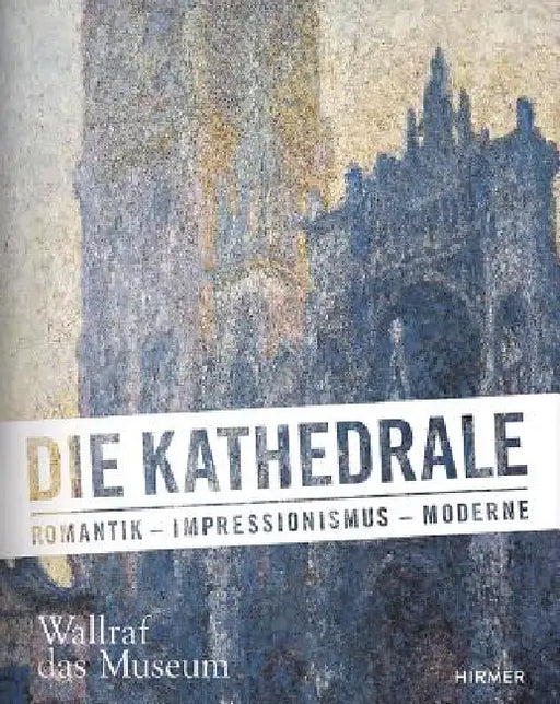 Die Kathedrale: Romantik - Impressionismus - Moderne by Wallraf-Richartz-Museum &. Fondation Cor