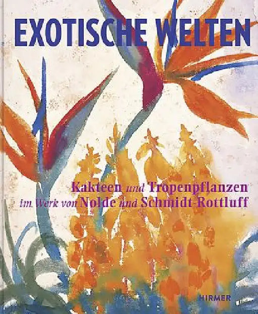 Exotic Worlds: Cacti and Tropical Plants in the Works of Nolde and Schmidt-Rottluff by Magdalena M. Moeller, Christian Ring