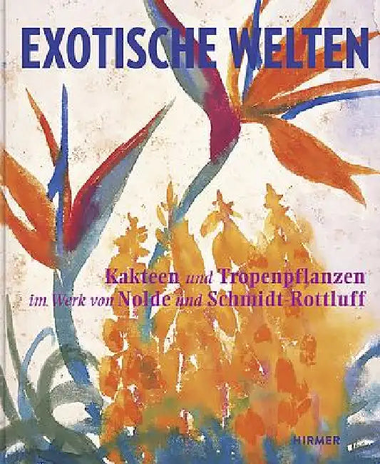 Exotic Worlds: Cacti and Tropical Plants in the Works of Nolde and Schmidt-Rottluff by Magdalena M. Moeller, Christian Ring