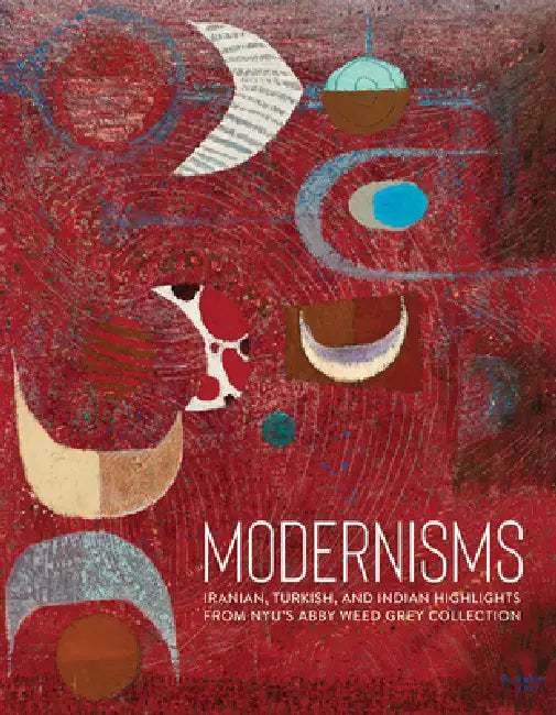 Modernisms: Iranian, Turkish, and Indian Highlights from Nyu's Abby Weed Grey Collection by Lynn Gumpert