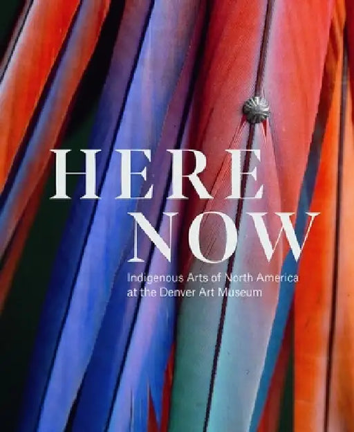 Here, Now: Indigenous Arts of North America at the Denver Art Museum by John P. Lukavic