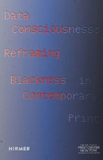 Data Consciousness: Reframing Blackness in Contemporary Print by Tiffany E. Barber, Nell Irvin Painter, Tiffany E. Barber