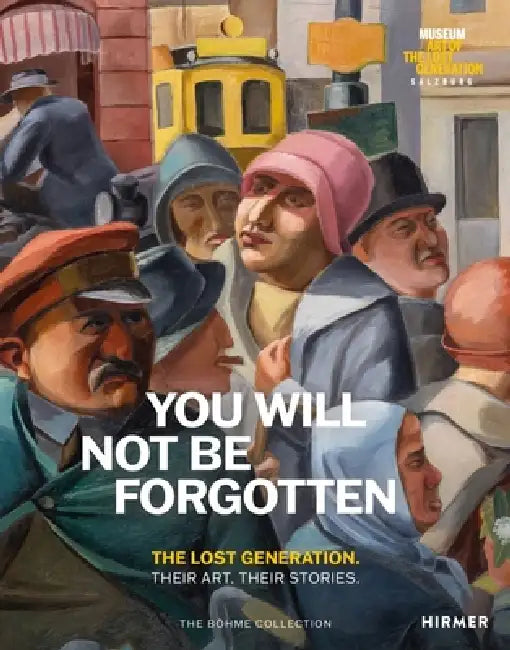 You Will Not Be Forgotten: The Lost Generation. Their Art. Their Stories. by Heinz R. Böhme