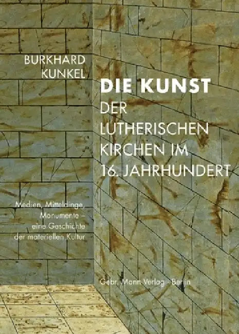Die Kunst Der Lutherischen Kirchen Im 16. Jahrhundert: Medien, Mitteldinge, Monumente - Eine Geschichte Der Materiellen Kultur by Burkhard Kunkel