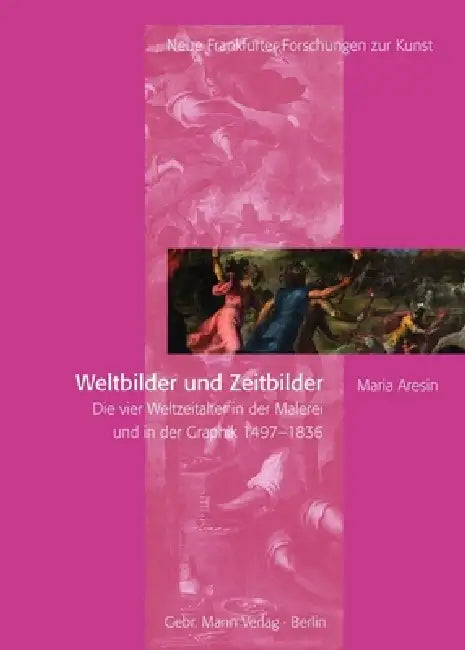 Weltbilder Und Zeitbilder: Die Vier Weltzeitalter in Der Malerei Und in Der Graphik 1497-1836 by Maria Aresin