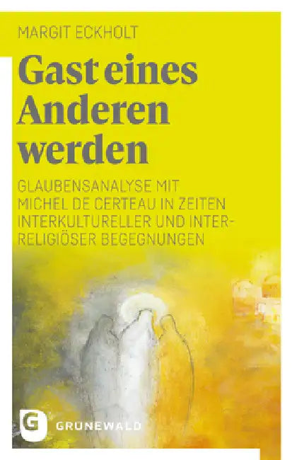 Gast Eines Anderen Werden: Glaubensanalyse Mit Michel de Certeau in Zeiten Interkultureller Und Interreligioser Begegnungen by Margit Eckholt