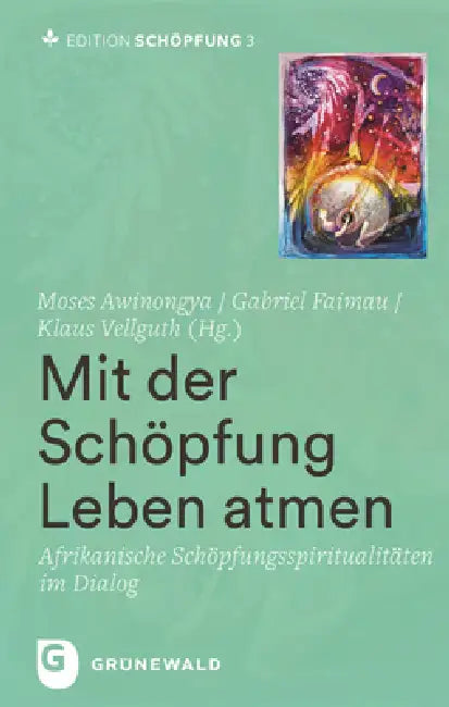 Mit Der Schopfung Leben Atmen: Afrikanische Schopfungsspiritualitaten Im Dialog. Band 3 Von 4 by Moses Awinongya, Gabriel Faimau, Klaus Vellguth