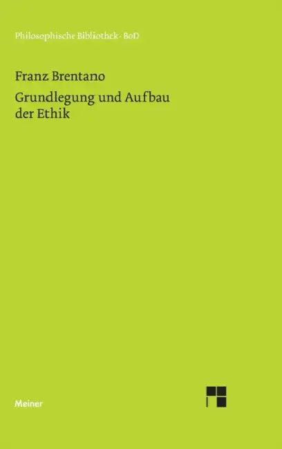 Grundlegung und Aufbau der Ethik: Nach den Vorlesungen über "Praktische Philosophie" aus dem Nachlass herausgegeben by Franz Brentano, Franziska Mayer-Hillebrand