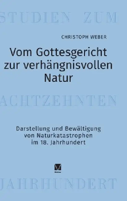 Vom Gottesgericht zur verhängnisvollen Natur: Darstellung und Bewältigung von Naturkatastrophen im 18. Jahrhundert by Christoph Weber