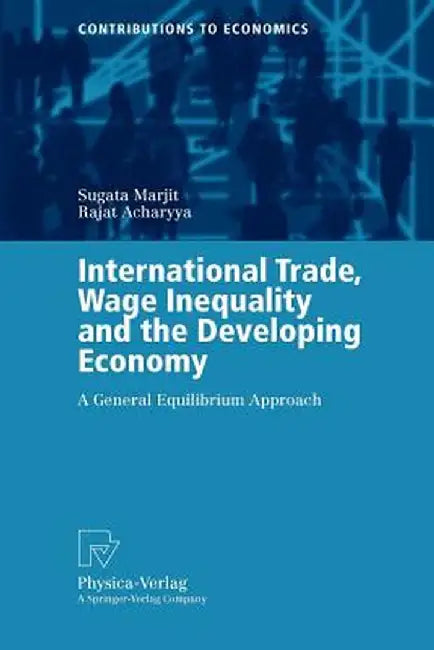 International Trade, Wage Inequality and the Developing Economy: A General Equilibrium Approach by Sugata Marjit