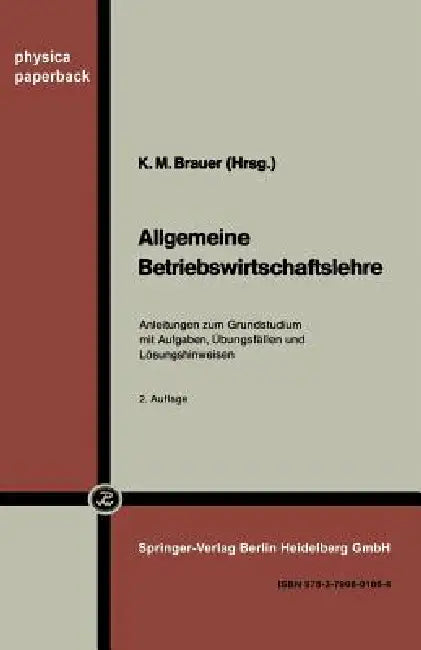 Allgemeine Betriebswirtschaftslehre: Anleitungen Zum Grundstudium Mit Aufgaben, Übungsfällen Und Lösungshinweisen by K. M. Brauer