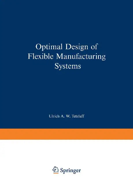 Optimal Design of Flexible Manufacturing Systems by Ulrich A. W. Tetzlaff