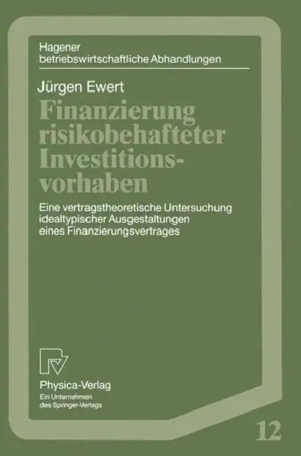 Finanzierung Risikobehafteter Investitionsvorhaben: Eine Vertragstheoretische Untersuchung Idealtypischer Ausgestaltungen Eines Finanzierungsvetrages by Jürgen Ewert