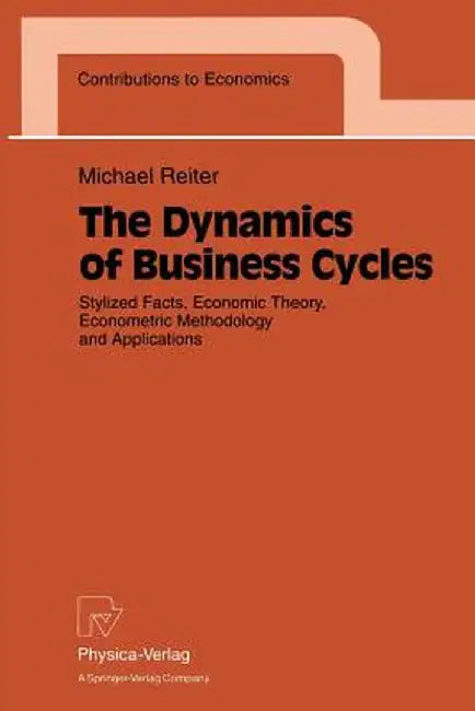 The Dynamics of Business Cycles: Stylized Facts, Economic Theory, Econometric Methodology and Applications by Michael Reiter