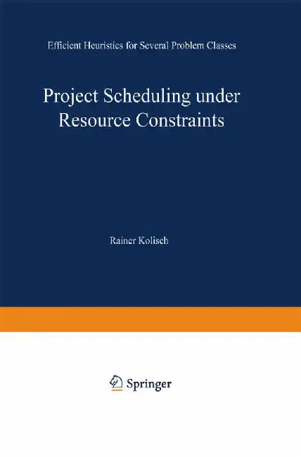 Project Scheduling Under Resource Constraints: Efficient Heuristics for Several Problem Classes by Rainer Kolisch