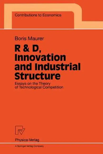 R & D, Innovation and Industrial Structure: Essays on the Theory of Technological Competition by Boris Maurer