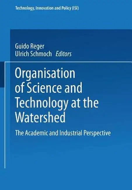 Organisation of Science and Technology at the Watershed: The Academic and Industrial Perspective by Guido Reger