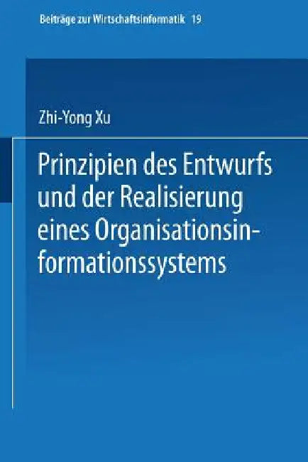 Prinzipien Des Entwurfs Und Der Realisierung Eines Organisationsinformationssystems by Zhi-Yong Xu