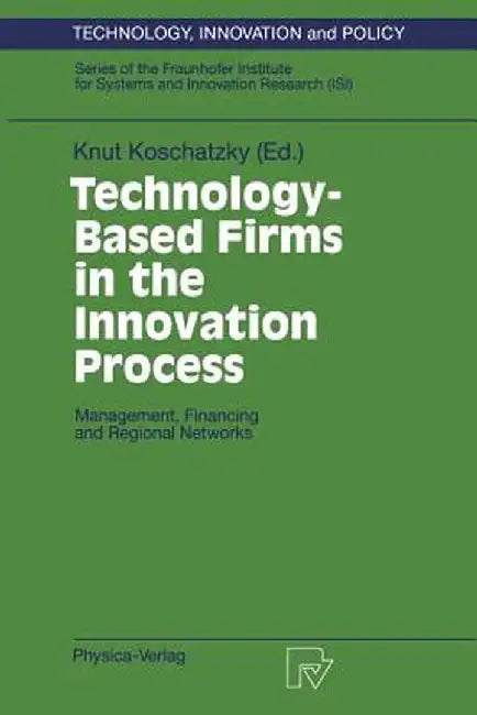 Technology-Based Firms in the Innovation Process: Management, Financing and Regional Networks by Knut Koschatzky