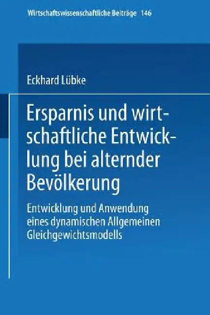 Ersparnis Und Wirtschaftliche Entwicklung Bei Alternder Bevölkerung: Entwicklung Und Anwendung Eines Dynamischen Allgemeinen Gleichgewichtsmodells by Eckhard Lübke