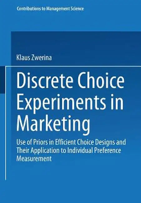 Discrete Choice Experiments in Marketing: Use of Priors in Efficient Choice Designs and Their Application to Individual Preference Measurement by Klaus Zwerina