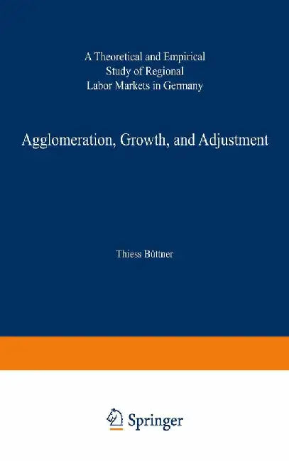 Agglomeration, Growth, and Adjustment: A Theoretical and Empirical Study of Regional Labor Markets in Germany by Thiess Büttner