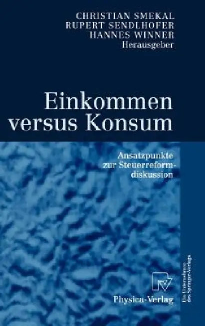 Einkommen Versus Konsum: Ansatzpunkte Zur Steuerreformdiskussion by Christian Smekal, Rupert Sendlhofer, Hannes Winner