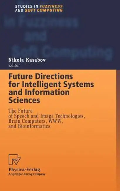 Future Directions for Intelligent Systems and Information Sciences: The Future of Speech and Image Technologies, Brain Computers, Www, and Bioinformat by Nikola Kasabov