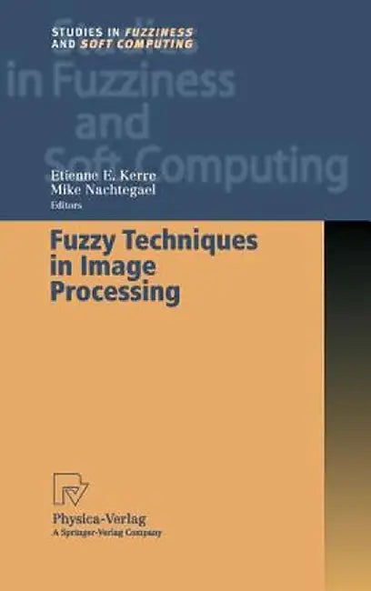 Fuzzy Techniques in Image Processing by Etienne E. Kerre
