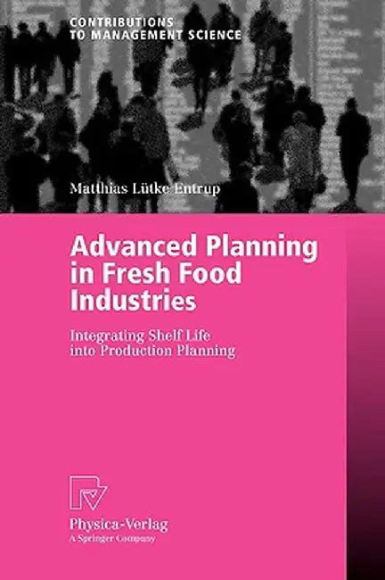 Advanced Planning in Fresh Food Industries: Integrating Shelf Life Into Production Planning by Matthias Lütke Entrup