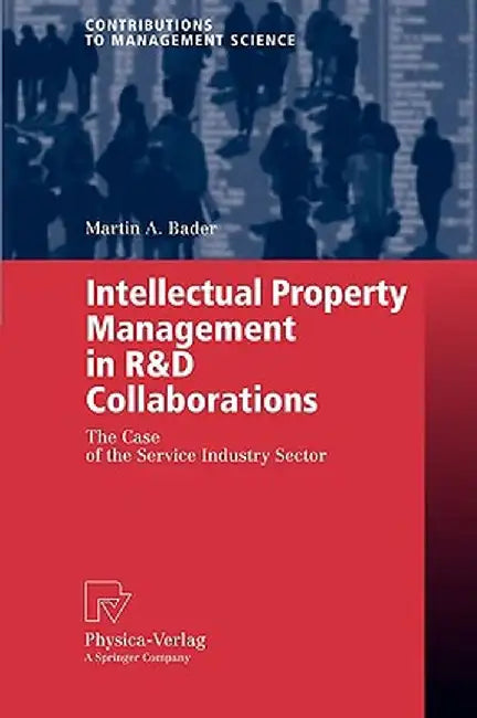 Intellectual Property Management In R&D Collaborations: The Case of the Service Industry Sector by Martin A. Bader