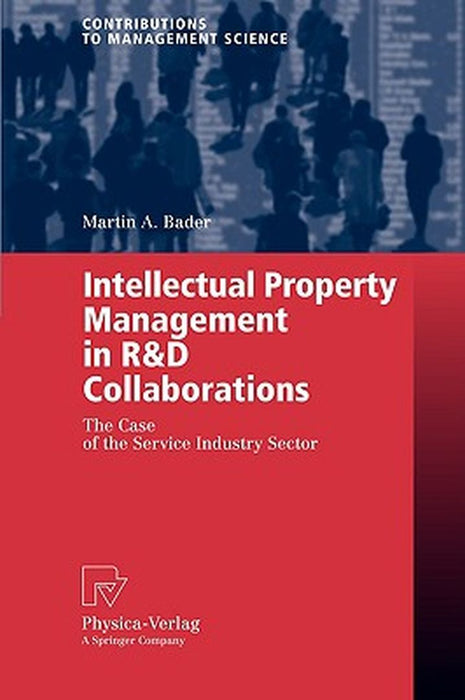 Intellectual Property Management In R&D Collaborations: The Case of the Service Industry Sector by Martin A. Bader