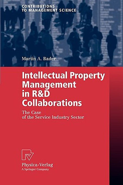 Intellectual Property Management In R&D Collaborations: The Case of the Service Industry Sector by Martin A. Bader