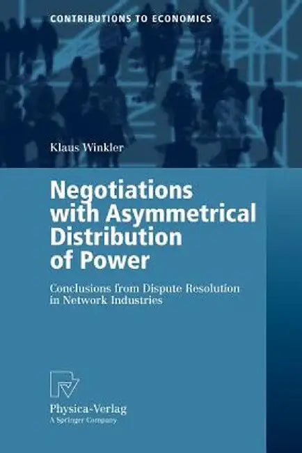 Negotiations with Asymmetrical Distribution of Power: Conclusions from Dispute Resolution in Network Industries by Klaus Winkler