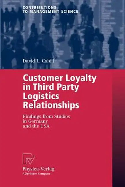 Customer Loyalty in Third Party Logistics Relationships: Findings from Studies in Germany and the USA by David L. Cahill