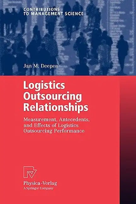 Logistics Outsourcing Relationships: Measurement, Antecedents, and Effects of Logistics Outsourcing Performance by Jan M. Deepen