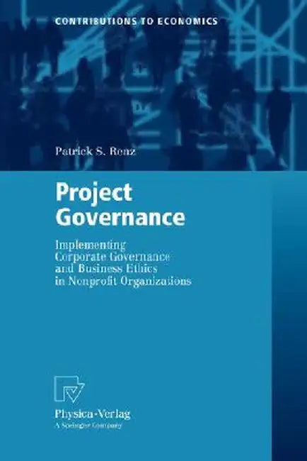 Project Governance: Implementing Corporate Governance and Business Ethics in Nonprofit Organizations by Patrick S. Renz