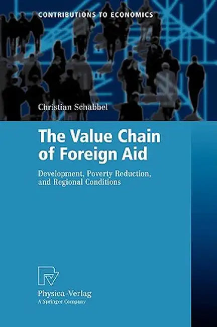 The Value Chain of Foreign Aid: Development, Poverty Reduction, and Regional Conditions by Christian Schabbel