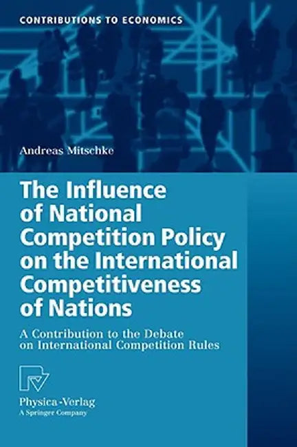 The Influence of National Competition Policy on the International Competitiveness of Nations: A Contribution to the Debate on International Competitio by Andreas Mitschke
