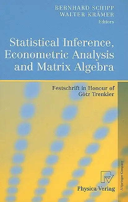 Statistical Inference, Econometric Analysis and Matrix Algebra: Festschrift in Honour of Götz Trenkler by Bernhard Schipp