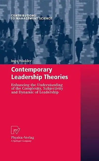 Contemporary Leadership Theories: Enhancing the Understanding of the Complexity, Subjectivity and Dynamic of Leadership by Ingo Winkler